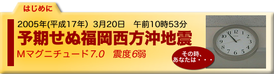予期せぬ福岡西方沖地震。その時、あなたは・・・・・